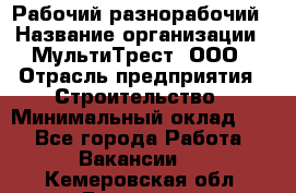 Рабочий-разнорабочий › Название организации ­ МультиТрест, ООО › Отрасль предприятия ­ Строительство › Минимальный оклад ­ 1 - Все города Работа » Вакансии   . Кемеровская обл.,Гурьевск г.